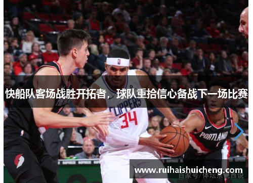 快船队客场战胜开拓者，球队重拾信心备战下一场比赛