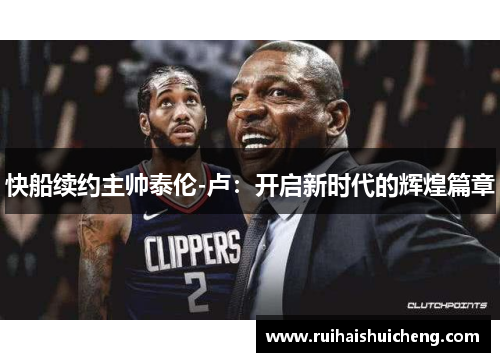 快船续约主帅泰伦-卢：开启新时代的辉煌篇章