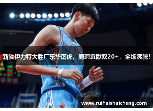 新疆伊力特大胜广东华南虎，周琦贡献双20+，全场沸腾！